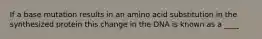 If a base mutation results in an amino acid substitution in the synthesized protein this change in the DNA is known as a ____