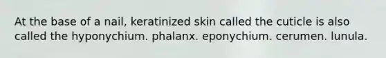 At the base of a nail, keratinized skin called the cuticle is also called the hyponychium. phalanx. eponychium. cerumen. lunula.