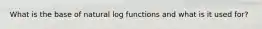 What is the base of natural log functions and what is it used for?