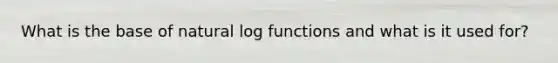 What is the base of natural log functions and what is it used for?