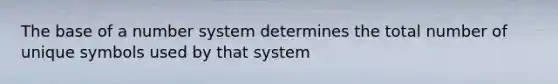 The base of a number system determines the total number of unique symbols used by that system