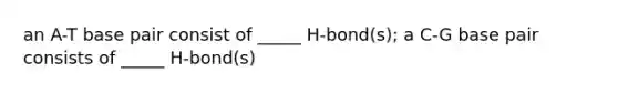 an A-T base pair consist of _____ H-bond(s); a C-G base pair consists of _____ H-bond(s)