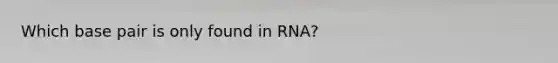 Which base pair is only found in RNA?