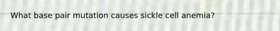 What base pair mutation causes sickle cell anemia?