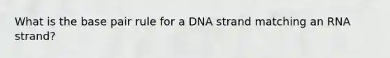 What is the base pair rule for a DNA strand matching an RNA strand?