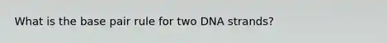 What is the base pair rule for two DNA strands?