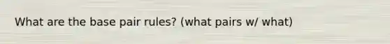 What are the base pair rules? (what pairs w/ what)