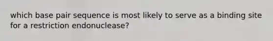 which base pair sequence is most likely to serve as a binding site for a restriction endonuclease?