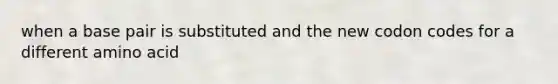 when a base pair is substituted and the new codon codes for a different amino acid