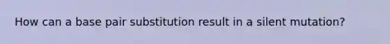 How can a base pair substitution result in a silent mutation?