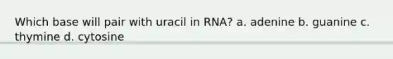 Which base will pair with uracil in RNA? a. adenine b. guanine c. thymine d. cytosine