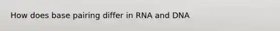 How does base pairing differ in RNA and DNA