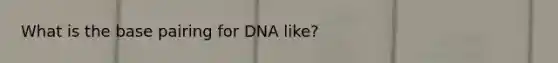 What is the base pairing for DNA like?