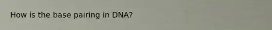 How is the base pairing in DNA?