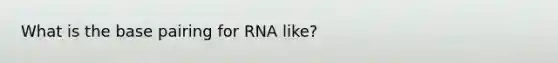 What is the base pairing for RNA like?