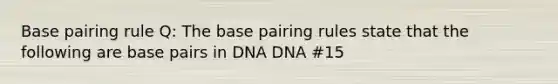 Base pairing rule Q: The base pairing rules state that the following are base pairs in DNA DNA #15