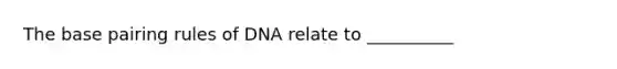 The base pairing rules of DNA relate to __________