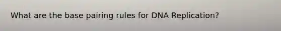 What are the base pairing rules for DNA Replication?