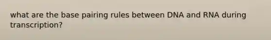 what are the base pairing rules between DNA and RNA during transcription?