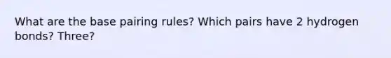 What are the base pairing rules? Which pairs have 2 hydrogen bonds? Three?