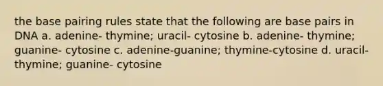 the base pairing rules state that the following are base pairs in DNA a. adenine- thymine; uracil- cytosine b. adenine- thymine; guanine- cytosine c. adenine-guanine; thymine-cytosine d. uracil- thymine; guanine- cytosine