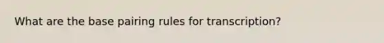 What are the base pairing rules for transcription?