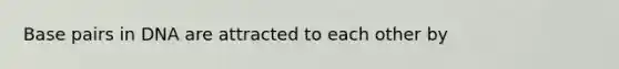 Base pairs in DNA are attracted to each other by