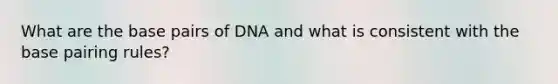 What are the base pairs of DNA and what is consistent with the base pairing rules?