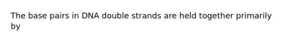 The base pairs in DNA double strands are held together primarily by