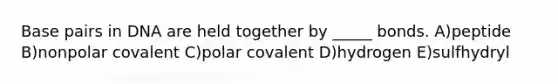 Base pairs in DNA are held together by _____ bonds. A)peptide B)nonpolar covalent C)polar covalent D)hydrogen E)sulfhydryl