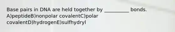 Base pairs in DNA are held together by __________ bonds. A)peptideB)nonpolar covalentC)polar covalentD)hydrogenE)sulfhydryl