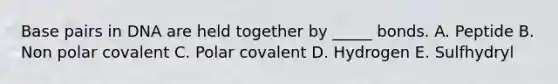 Base pairs in DNA are held together by _____ bonds. A. Peptide B. Non polar covalent C. Polar covalent D. Hydrogen E. Sulfhydryl