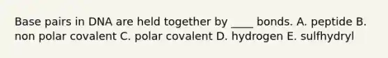 Base pairs in DNA are held together by ____ bonds. A. peptide B. non polar covalent C. polar covalent D. hydrogen E. sulfhydryl