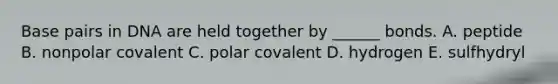 Base pairs in DNA are held together by ______ bonds. A. peptide B. nonpolar covalent C. polar covalent D. hydrogen E. sulfhydryl
