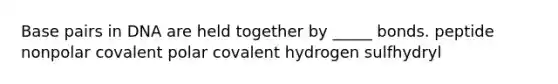 Base pairs in DNA are held together by _____ bonds. peptide nonpolar covalent polar covalent hydrogen sulfhydryl