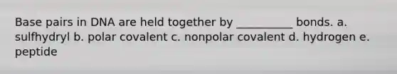 Base pairs in DNA are held together by __________ bonds. a. sulfhydryl b. polar covalent c. nonpolar covalent d. hydrogen e. peptide