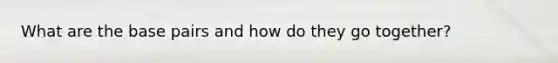 What are the base pairs and how do they go together?