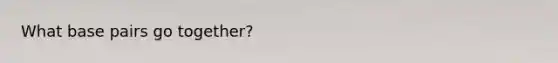 What base pairs go together?