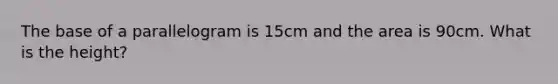 The base of a parallelogram is 15cm and the area is 90cm. What is the height?