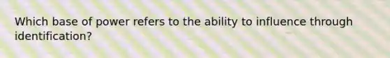 Which base of power refers to the ability to influence through identification?