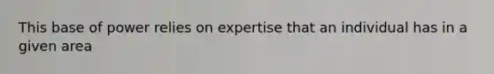 This base of power relies on expertise that an individual has in a given area