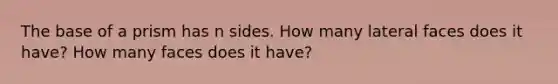 The base of a prism has n sides. How many lateral faces does it have? How many faces does it have?