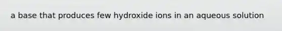 a base that produces few hydroxide ions in an aqueous solution