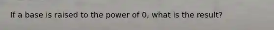 If a base is raised to the power of 0, what is the result?