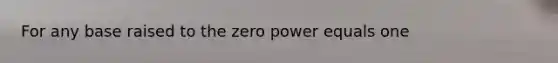 For any base raised to the zero power equals one