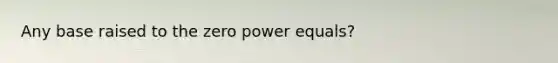 Any base raised to the zero power equals?