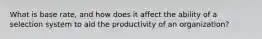 What is base rate, and how does it affect the ability of a selection system to aid the productivity of an organization?