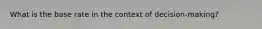 What is the base rate in the context of decision-making?