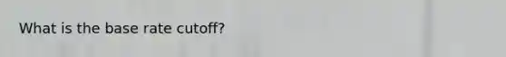 What is the base rate cutoff?