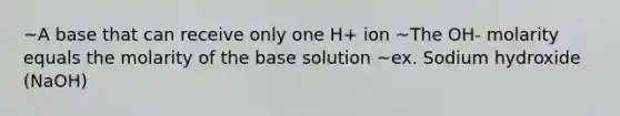 ~A base that can receive only one H+ ion ~The OH- molarity equals the molarity of the base solution ~ex. Sodium hydroxide (NaOH)